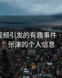 张津瑜视频引发的有趣事件 · 故事16，张津的个人信息