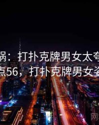 全网炸锅：打扑克牌男女太夸张了 · 热点56，打扑克牌男女姿势