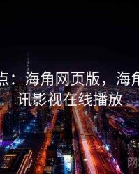 娱乐盘点：海角网页版，海角乐园腾讯影视在线播放