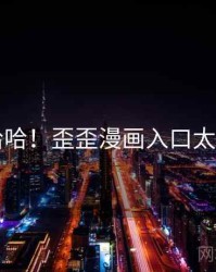 哈哈哈哈！歪歪漫画入口太沙雕了