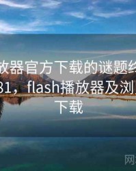flash播放器官方下载的谜题终于解开 · 热点281，flash播放器及浏览器官方下载