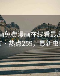 虫虫漫画免费漫画在线看最离谱的十个细节 · 热点259，最新虫虫漫画