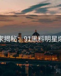 独家揭秘：91黑料明星爆点