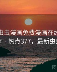 天呐！虫虫漫画免费漫画在线看的离谱细节 · 热点377，最新虫虫漫画