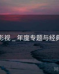 远山影视 _ 年度专题与经典回顾