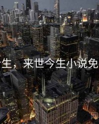 来世今生，来世今生小说免费阅读