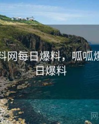 呱呱爆料网每日爆料，呱呱爆料网每日爆料