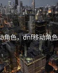 dnf移动角色，dnf移动角色快捷键