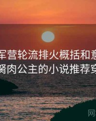 双儿在军营轮流排火概括和意义，穿越到胬肉公主的小说推荐穿越蛇