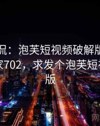 网友调侃：泡芙短视频破解版太离谱了 · 独家702，求发个泡芙短视频破解版