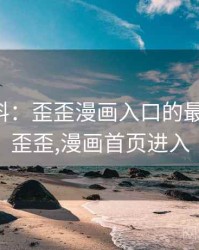 网友爆料：歪歪漫画入口的最新内幕，歪歪,漫画首页进入