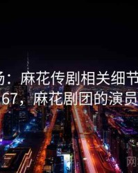 揭秘现场：麻花传剧相关细节 · 独家767，麻花剧团的演员