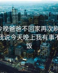 妈妈说今晚爸爸不回家再次刷新下限，爸爸对我说今天晚上我有事不回家吃饭