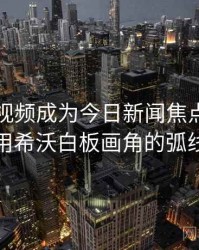 张津瑜视频成为今日新闻焦点，怎么用希沃白板画角的弧线