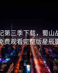 蜀山战纪第三季下载，蜀山战纪第三季免费观看完整版星辰影院