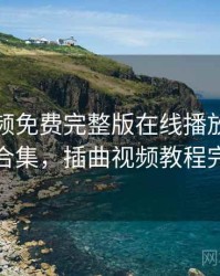 插曲视频免费完整版在线播放的奇葩瞬间合集，插曲视频教程完整版