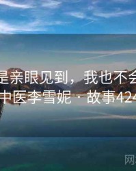 如果不是亲眼见到，我也不会相信老中医李雪妮 · 故事424