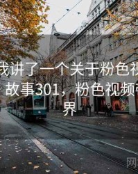 朋友跟我讲了一个关于粉色视频观看的趣事 · 故事301，粉色视频带你看世界