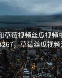 身边人和草莓视频丝瓜视频相关的故事 · 故事267，草莓丝瓜视频还有哪些