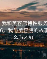 那一天，我和美容店特性服务的故事 · 故事336，我与美容院的故事应该怎么写才好
