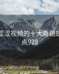 盘点：涩涩视频的十大奇葩故事 · 热点928