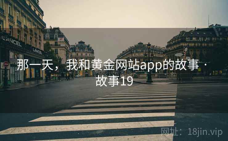 那一天，我和黄金网站app的故事 · 故事19