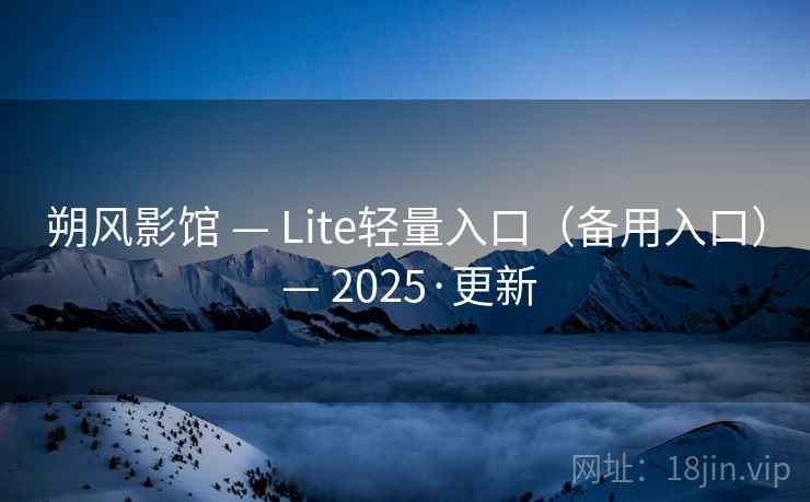 朔风影馆 — Lite轻量入口（备用入口） — 2025·更新