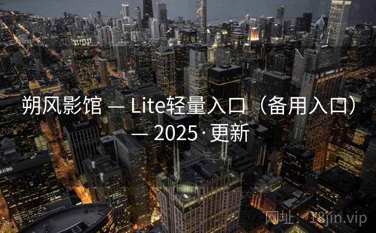 朔风影馆 — Lite轻量入口（备用入口） — 2025·更新