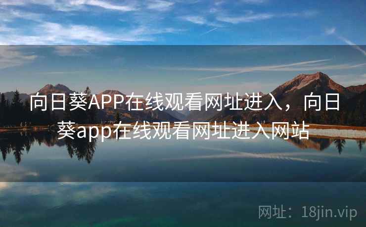 向日葵APP在线观看网址进入,向日葵app在线观看网址进入网站 向日葵APP在线观看网址进入,向日葵app在线观看网址进入网站
