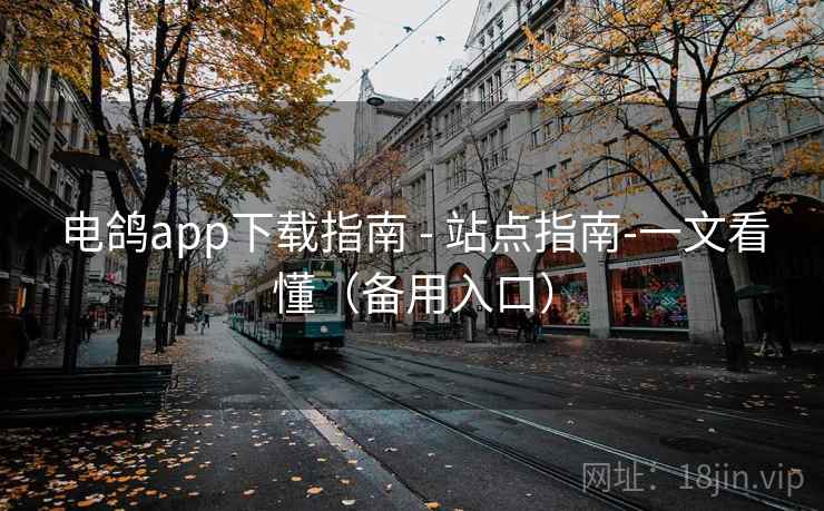 电鸽app下载指南 - 站点指南-一文看懂(备用入口) 电鸽app下载指南 - 站点指南-一文看懂(备用入口)