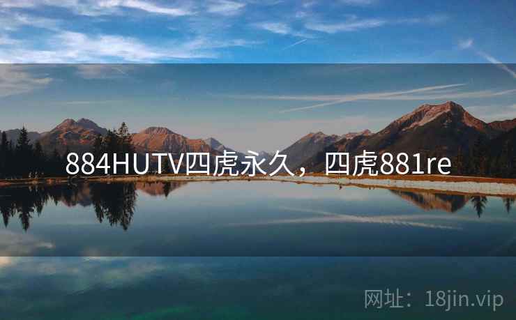 884HUTV四虎永久,四虎881re 884HUTV四虎永久,四虎881re