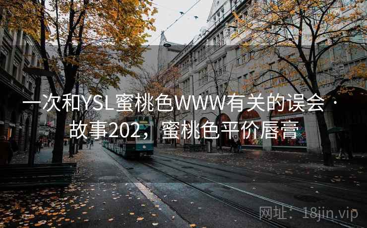 一次和YSL蜜桃色WWW有关的误会 · 故事202,蜜桃色平价唇膏 一次和YSL蜜桃色WWW有关的误会 · 故事202,蜜桃色平价唇膏
