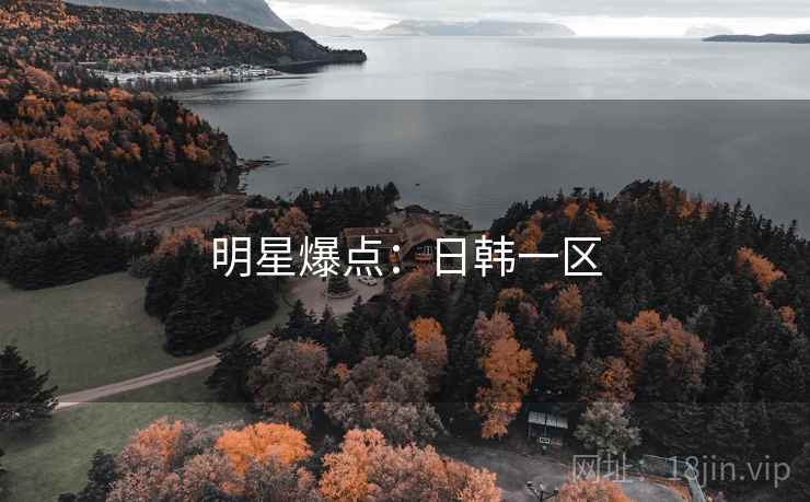 明星爆点:日韩一区 明星爆点:日韩一区