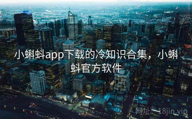 小蝌蚪app下载的冷知识合集,小蝌蚪官方软件 小蝌蚪app下载的冷知识合集,小蝌蚪官方软件