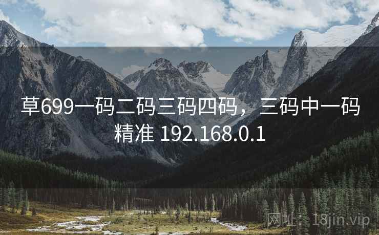 草699一码二码三码四码,三码中一码精准 192.168.0.1 草699一码二码三码四码,三码中一码精准 192.168.0.1