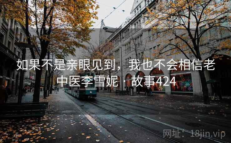 如果不是亲眼见到，我也不会相信老中医李雪妮 · 故事424
