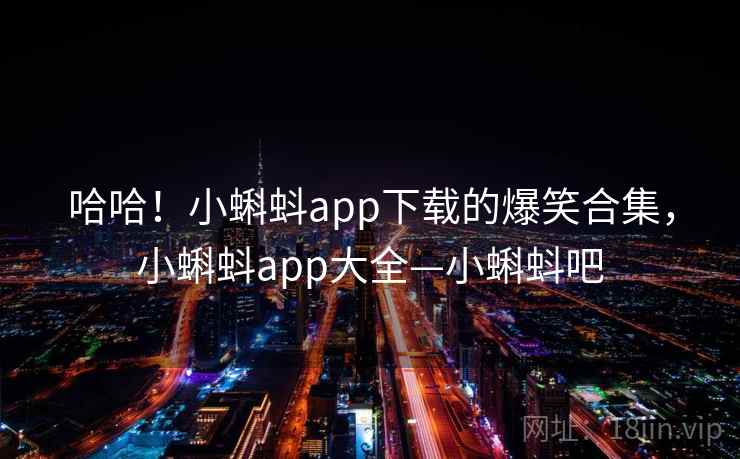 哈哈!小蝌蚪app下载的爆笑合集,小蝌蚪app大全—小蝌蚪吧 哈哈!小蝌蚪app下载的爆笑合集,小蝌蚪app大全—小蝌蚪吧