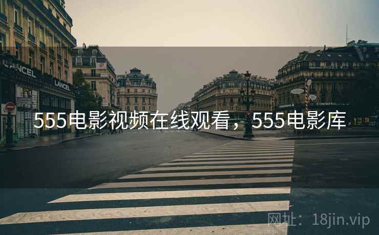 555电影视频在线观看,555电影库 555电影视频在线观看,555电影库