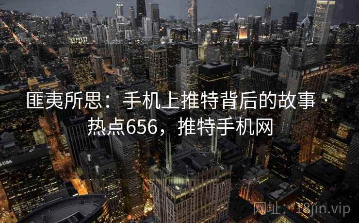 匪夷所思：手机上推特背后的故事 · 热点656，推特手机网