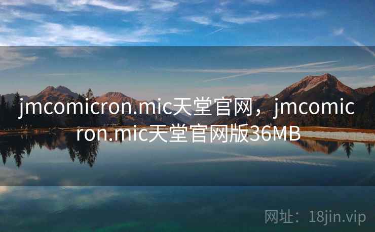 jmcomicron.mic天堂官网，jmcomicron.mic天堂官网版36MB