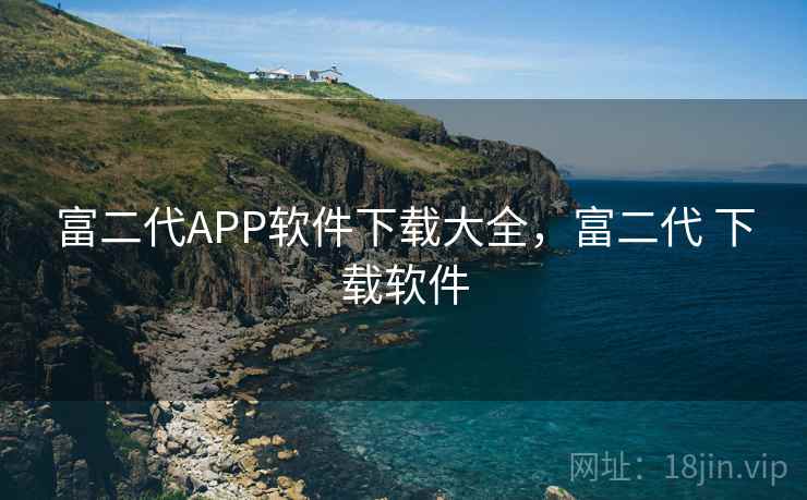 富二代APP软件下载大全，富二代 下载软件