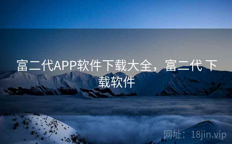 富二代APP软件下载大全，富二代 下载软件