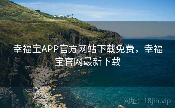 幸福宝APP官方网站下载免费,幸福宝官网最新下载 幸福宝APP官方网站下载免费,幸福宝官网最新下载