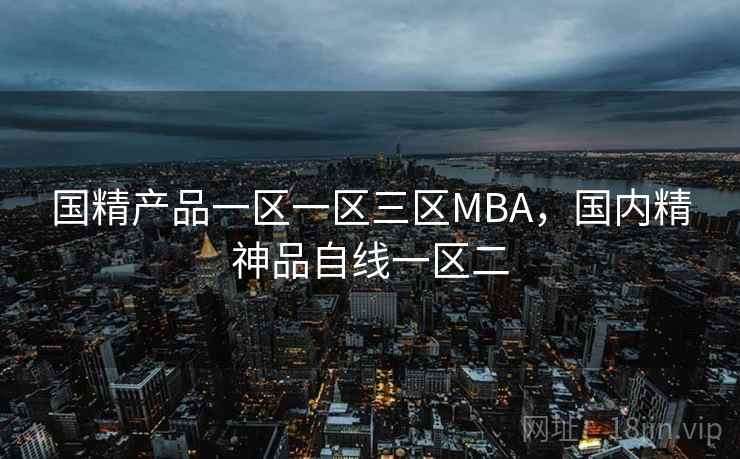 国精产品一区一区三区MBA，国内精神品自线一区二