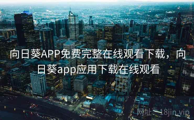 向日葵APP免费完整在线观看下载，向日葵app应用下载在线观看