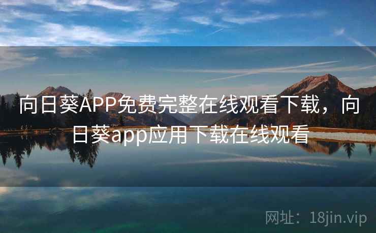 向日葵APP免费完整在线观看下载，向日葵app应用下载在线观看