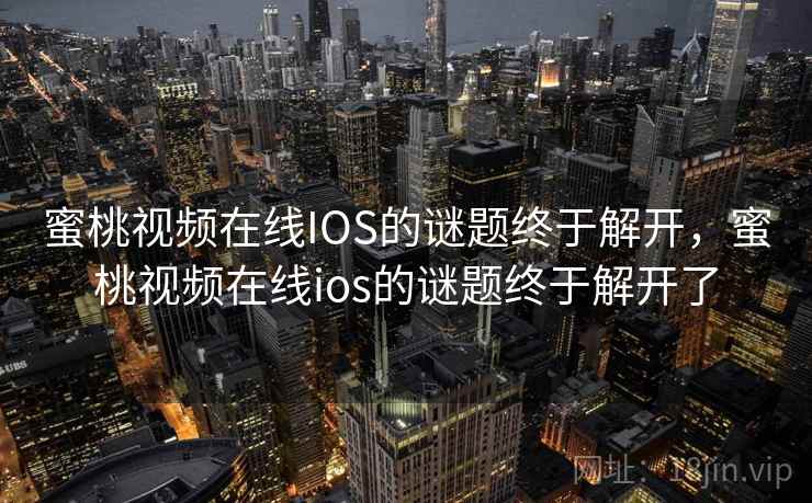 蜜桃视频在线IOS的谜题终于解开，蜜桃视频在线ios的谜题终于解开了