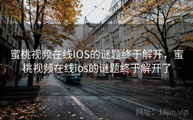 蜜桃视频在线IOS的谜题终于解开，蜜桃视频在线ios的谜题终于解开了