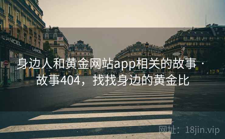 身边人和黄金网站app相关的故事 · 故事404,找找身边的黄金比 身边人和黄金网站app相关的故事 · 故事404,找找身边的黄金比